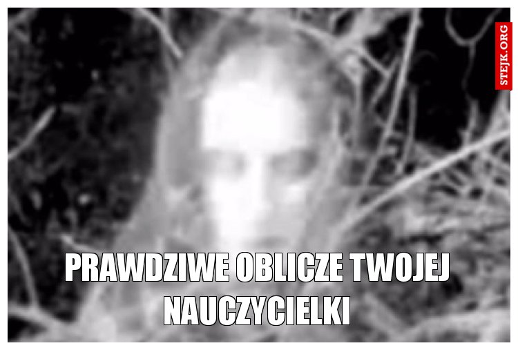 prawdziwe oblicze twojej nauczycielki