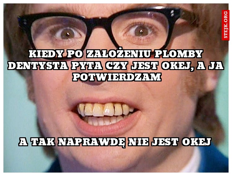Kiedy po założeniu plomby dentysta pyta czy jest okej, a ja potwierdzam