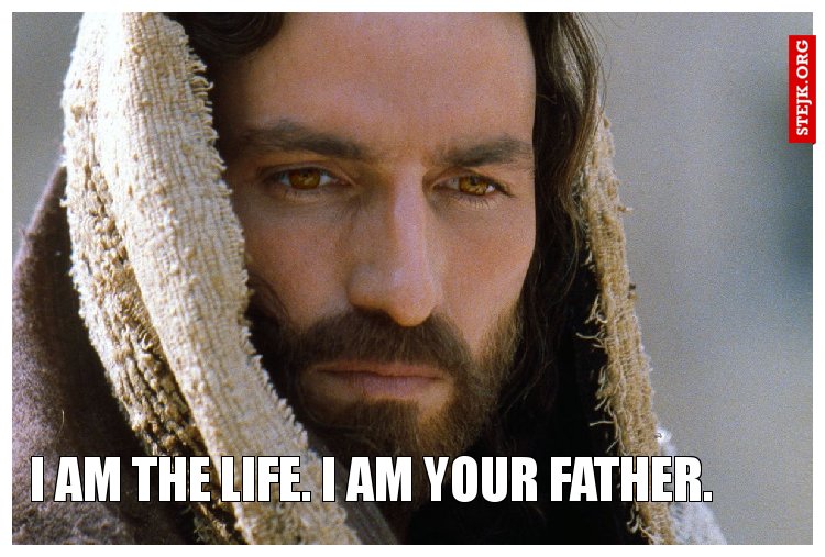 I am the Life. I am your Father. 