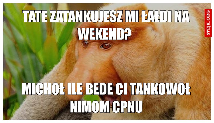 Tate zatankujesz mi łałdi na wekend? 