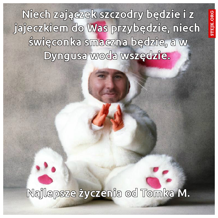 Niech zajączek szczodry będzie i z jajeczkiem do Was przybędzie, niech święconka smaczna będzie, a w Dyngusa woda wszędzie. 