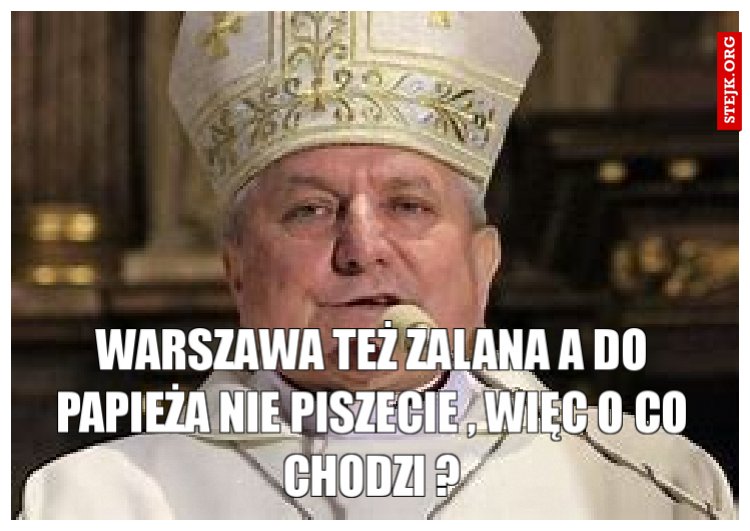 Warszawa też zalana a do papieża nie piszecie , więc o co chodzi ?