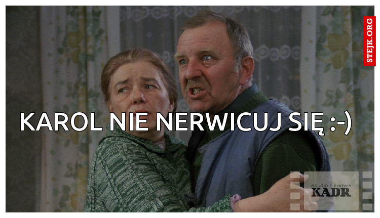 Karol nie nerwicuj się :-) 