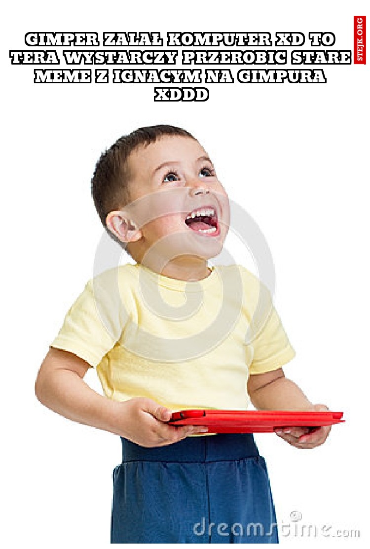 Gimper zalał komputer XD to tera wystarczy przerobic stare meme z ignacym na gimpura xddd