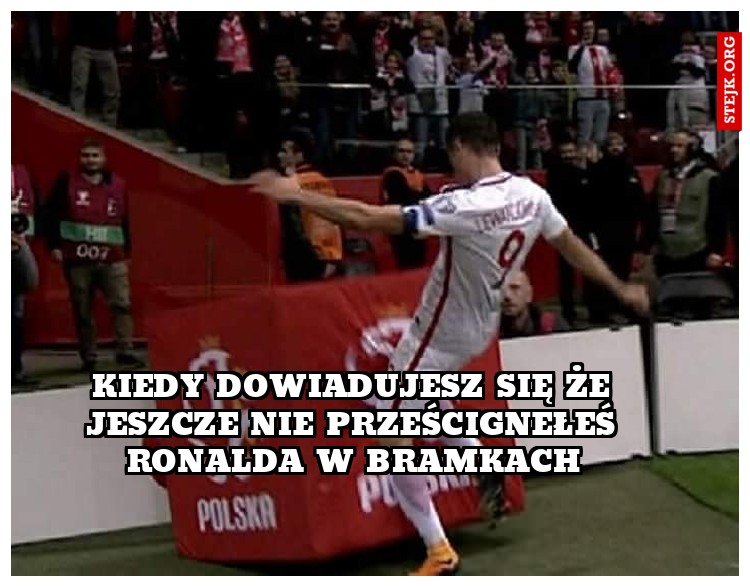 Kiedy dowiadujesz się że jeszcze nie prześcignełeś Ronalda w bramkach