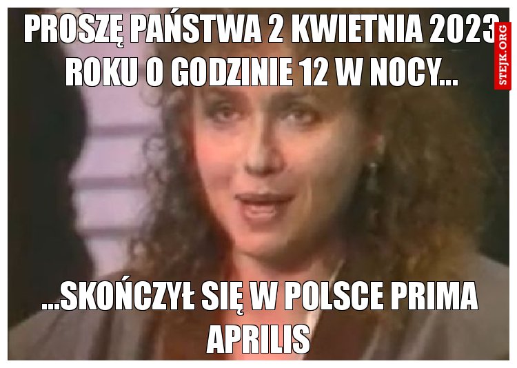 Proszę państwa 1 kwietnia 2023 roku o godzinie 12 w nocy... 