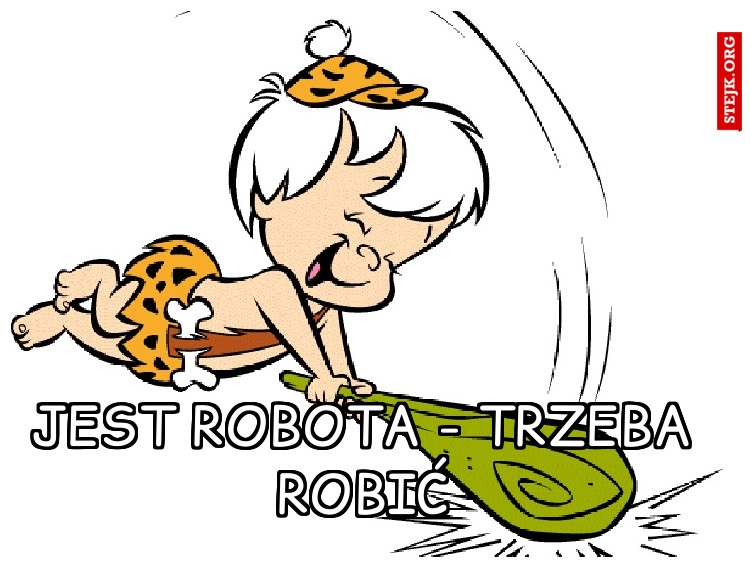 jest robota - trzeba robić