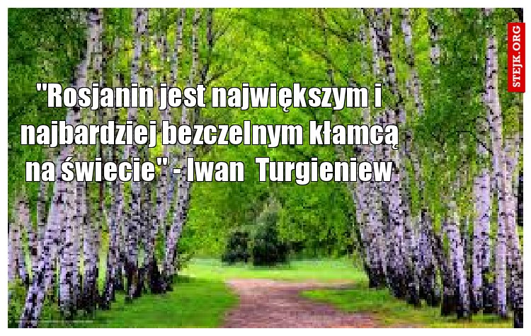 "Rosjanin jest największym i najbardziej bezczelnym kłamcą na świecie" - Iwan  Turgieniew