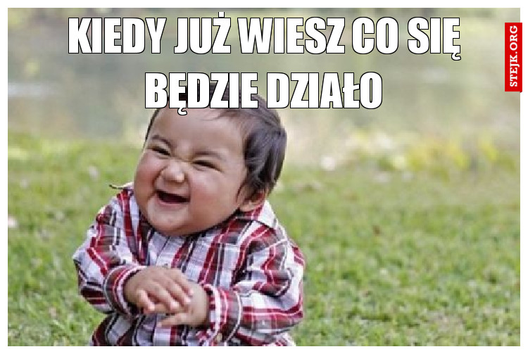 Kiedy już wiesz co się będzie działo