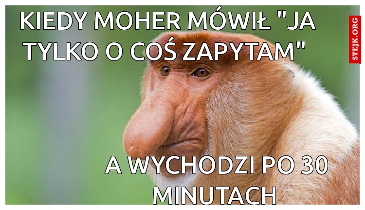 Kiedy moher mówił "ja tylko o coś zapytam" 