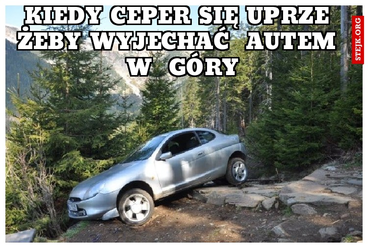 kiedy ceper siĘ uprze  żeby wyjechaĆ  autem  W  GÓRY