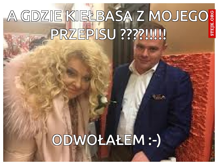 A gdZie kiełbasa z mojego przepisu ????!!!!!