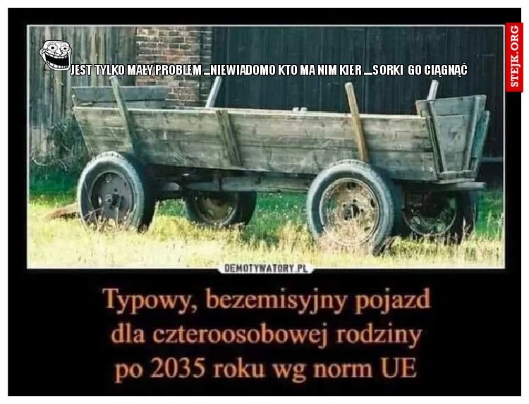 jest tylko mały problem ...niewiadomo kto ma nim kier ....sorki  go ciągnąć 