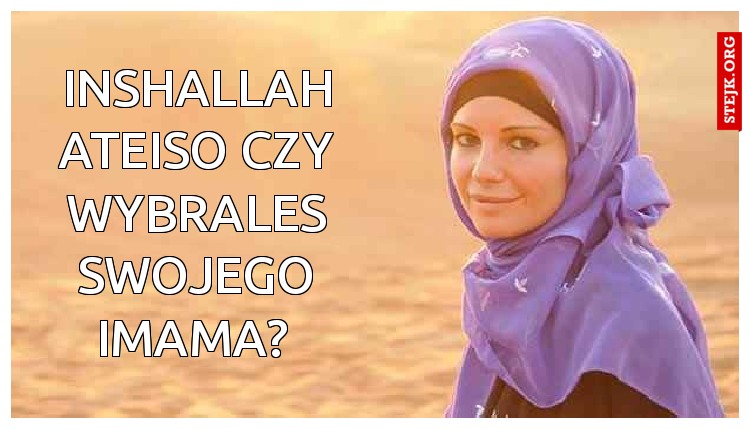 inshallah ateiso czy wybrales swojego imama? 