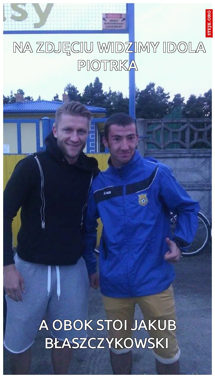 Na zdjęciu widzimy idola Piotrka 