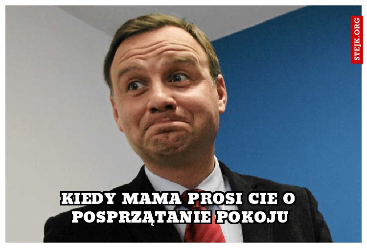 Kiedy mama Prosi Cie o posprzątanie pokoju