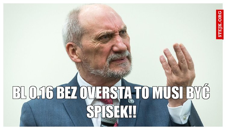 BL 0.16 BEZ OVERSTA TO MUSI BYĆ SPISEK!!