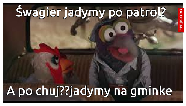 Śwagier jadymy po patrol?