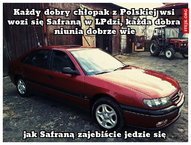 Każdy dobry chłopak z Polskiej wsi wozi się Safraną w LPdzi, każda dobra niunia dobrze wie