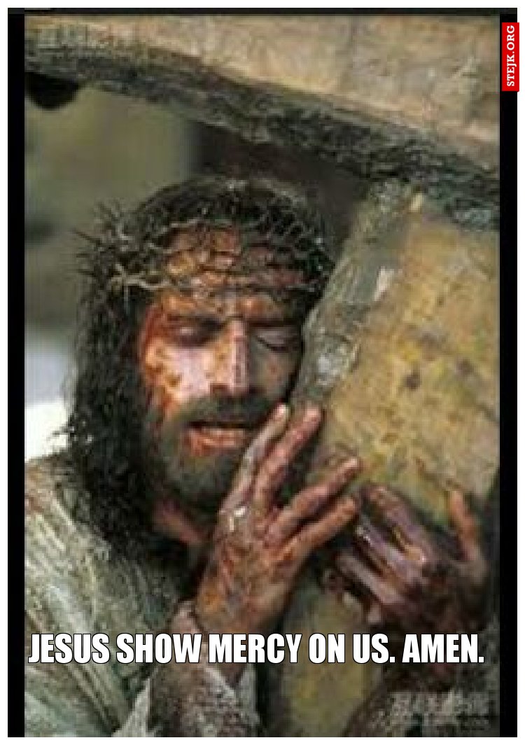 Jesus show mercy on us. Amen.