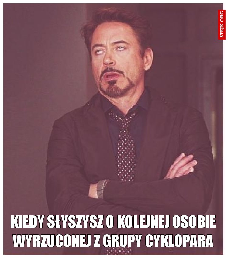 Kiedy słyszysz o kolejnej osobie wyrzuconej z grupy Cyklopara