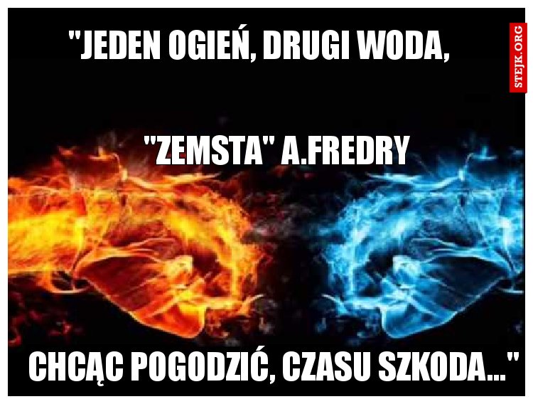 "Jeden ogień, drugi woda,