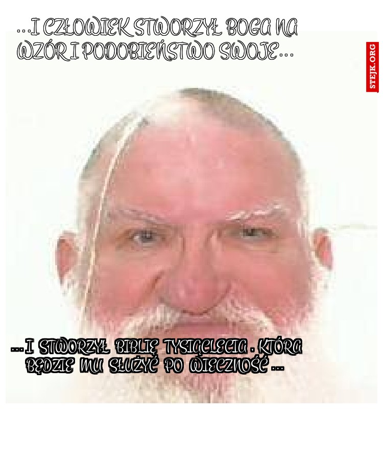 ...I człowiek stworzył BOGA na wzór i podobieństwo swoje...
