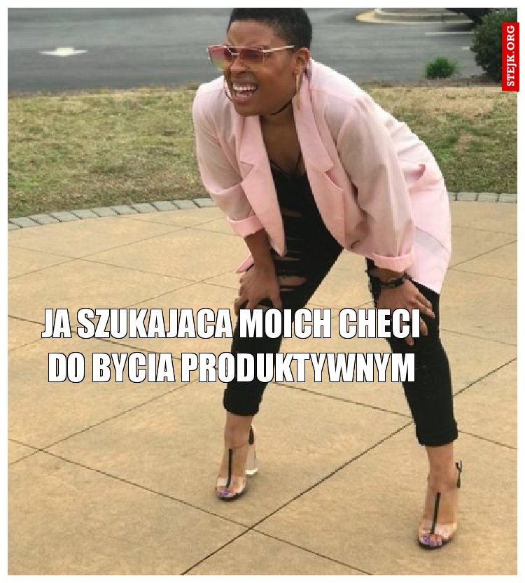 Ja szukajaca moich checi do bycia produktywnym