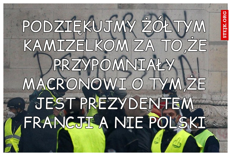 PODZIĘKUJMY ŻÓŁTYM KAMIZELKOM ZA TO,ŻE PRZYPOMNIELI MACRONOWI O TYM,ŻE JEST PREZYDENTEM FRANCJI A NIE POLSKI