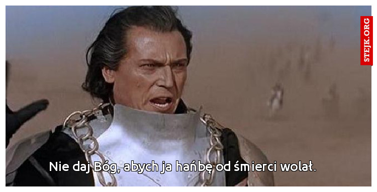 Nie daj Bóg, abych ja hańbę od śmierci wolał.
