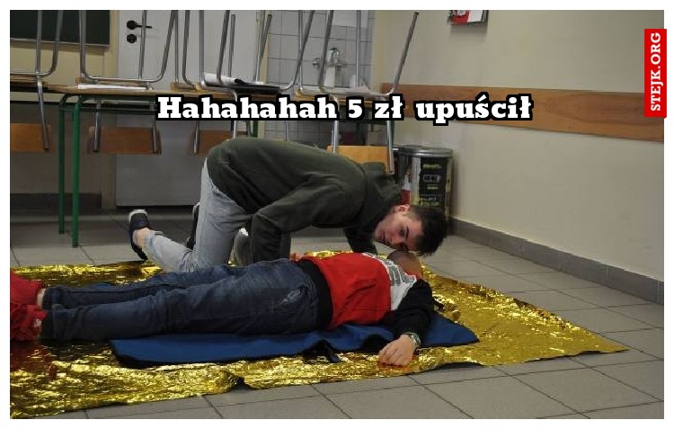 Hahahahah 5 zł upuścił