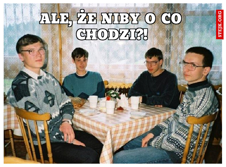 Ale, że niby o co chodzi?!