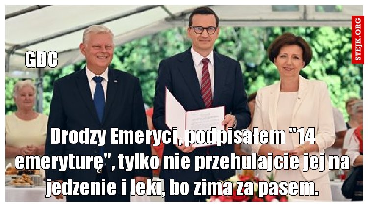 Drodzy Emeryci, podpisałem "14 emeryturę", tylko nie przehulajcie jej na jedzenie i leki, bo zima za pasem.