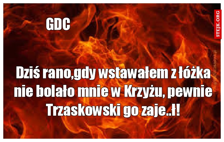 Dziś rano,gdy wstawałem z łóżka nie bolało mnie w Krzyżu, pewnie Trzaskowski go zaje..ł!