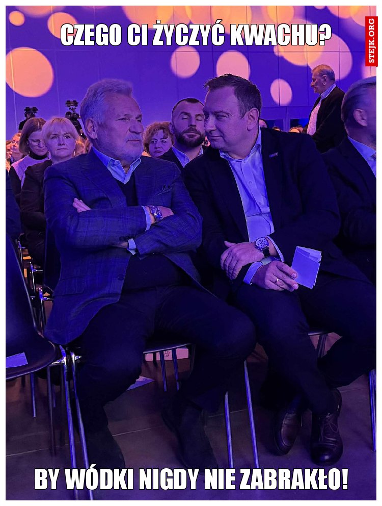 Czego ci życzyć Kwachu?