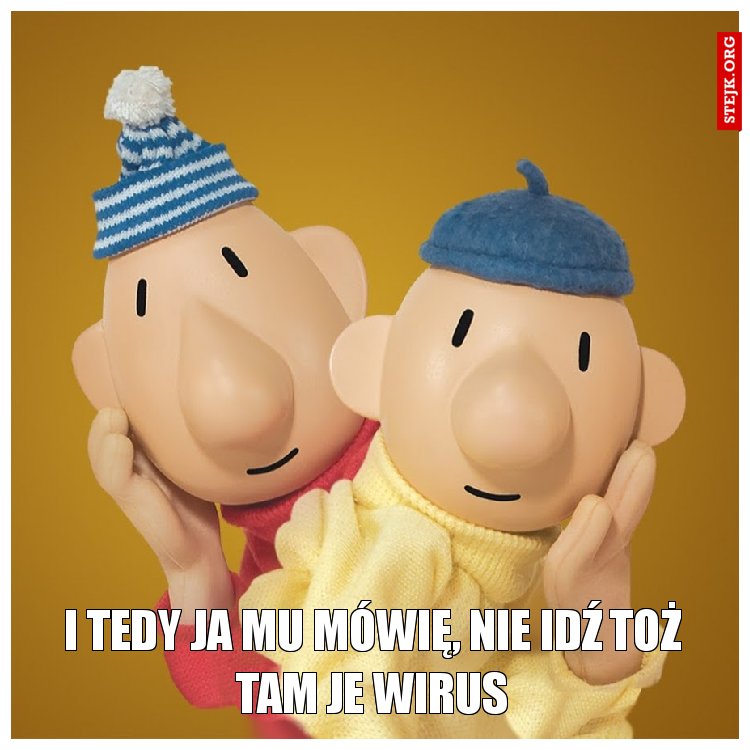 I tedy ja mu mówię, nie idź toż tam je wirus
