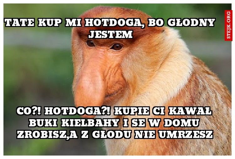 Tate kup mi hotdoga, bo głodny jestem