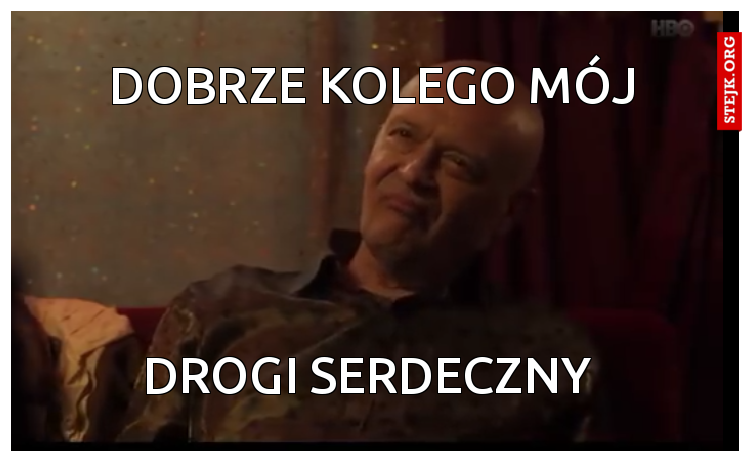 Dobrze kolego mój