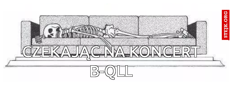 CZEKAJĄC NA KONCERT B-QLL