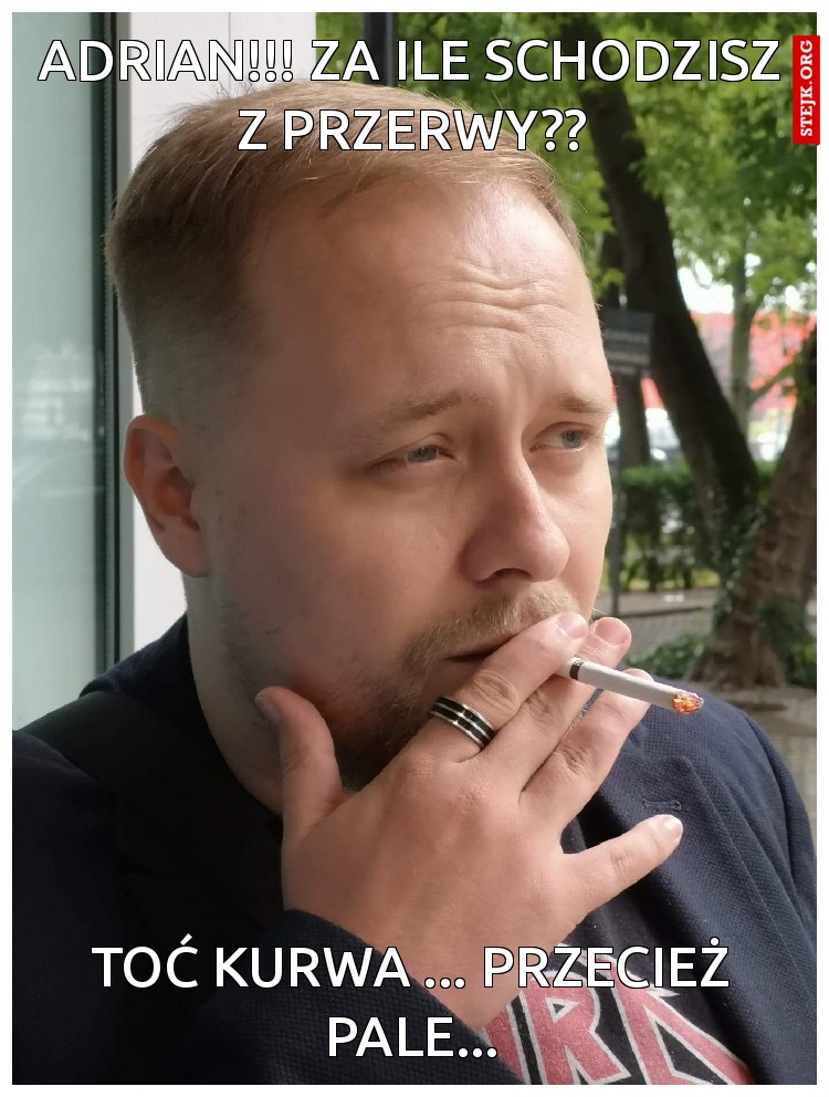 ADRIAN!!! Za ile schodzisz z przerwy??