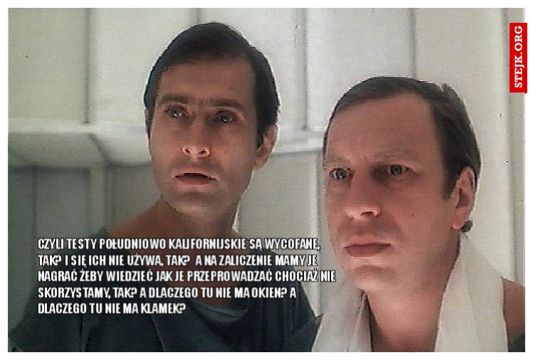 Czyli testy Południowo Kalifornijskie są wycofane, tak? I się ich nie używa, tak?  A na zaliczenie mamy je nagrać żeby wiedzieć jak je przeprowadzać chociaż nie skorzystamy, tak? A dlaczego tu nie ma okien? A dlaczego tu nie ma klamek? 