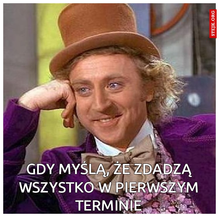 gdy myślą, że zdadzą wszystko w pierwszym terminie