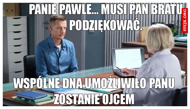 Panie Pawle... Musi Pan bratu podziękować.