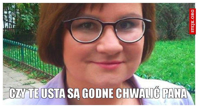 Czy te usta są godne chwalić Pana?