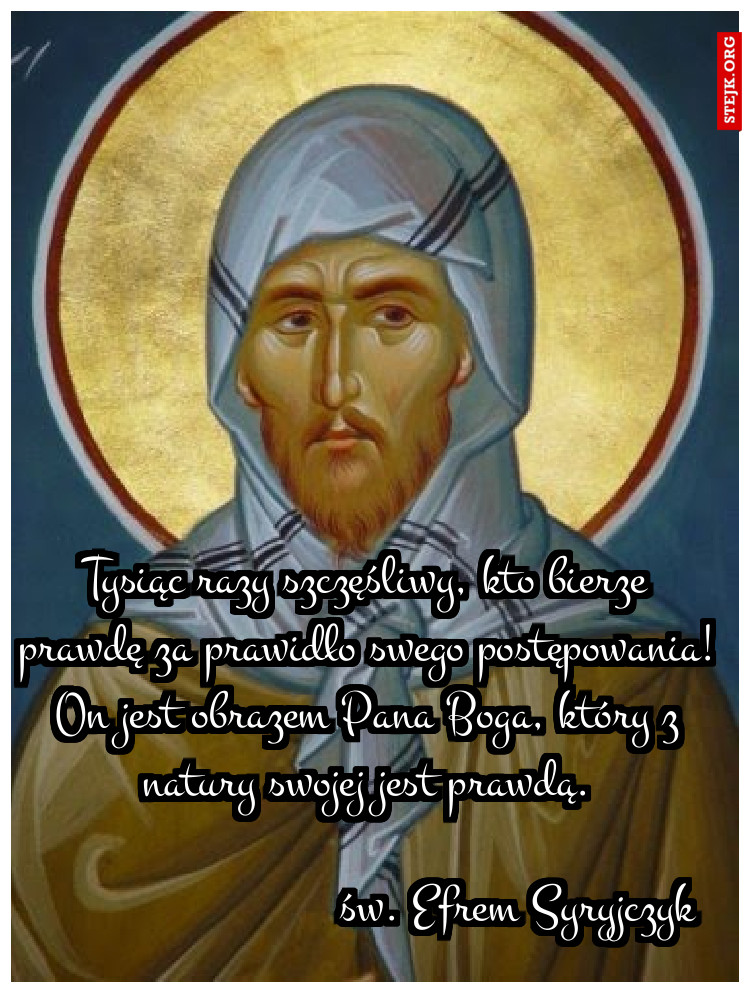 Tysiąc razy szczęśliwy, kto bierze prawdę za prawidło swego postępowania! On jest obrazem Pana Boga, który z natury swojej jest prawdą.