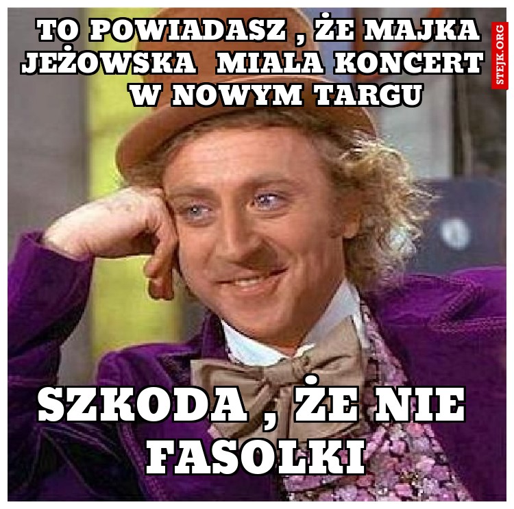 to powiadasz , że majka jeżowska  miala koncert     w nowym targu