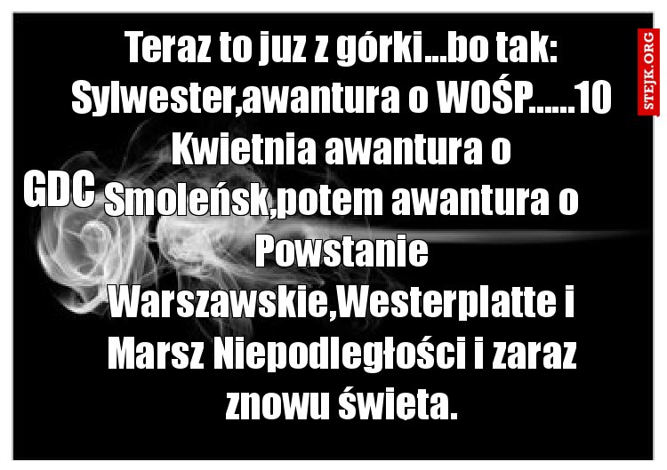 Teraz to juz z górki...bo tak: Sylwester,awantura o WOŚP......10 Kwietnia awantura o Smoleńsk,potem awantura o Powstanie Warszawskie,Westerplatte i Marsz Niepodległości i zaraz znowu święta.