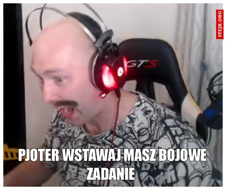 Pjoter wstawaj masz bojowe zadanie 