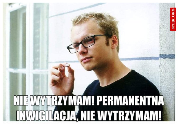 Nie wytrzymam! Permanentna inwigilacja, nie wytrzymam!