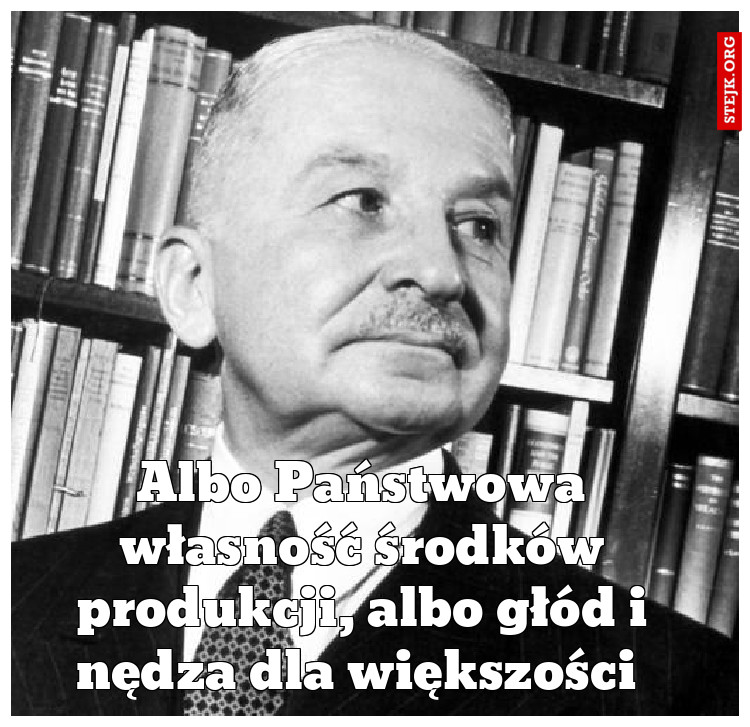 Albo Państwowa własność środków produkcji, albo głód i nędza dla większości 